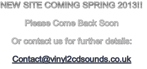 NEW SITE COMING SPRING 2013!!

Please Come Back Soon

Or contact us for further details:

Contact@vinyl2cdsounds.co.uk

